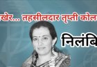 हवेलीच्या तहसीलदार तृप्ती कोलते निलंबित ; 'या' कारणामुळे झाली कारवाई..!