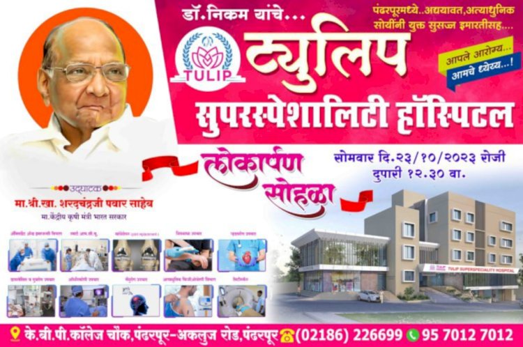 पंढरपुरात आज डॉ. प्रशांत निकम यांच्या ट्यूलिप सुपर स्पेशालिटी हॉस्पिटलचा  खासदार शरद पवार यांच्या हस्ते लोकार्पण सोहळा